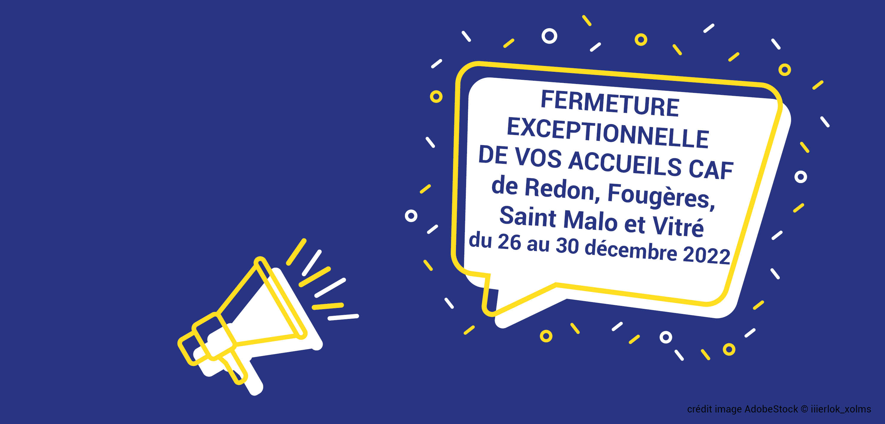 Vos accueils Caf de Redon, Fougères, Vitré et Saint Malo seront fermés du 26 au 30 décembre 2022.